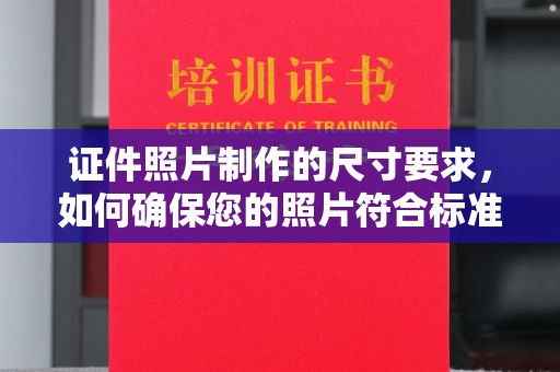 莱山证件照片制作的尺寸要求，如何确保您的照片符合标准？